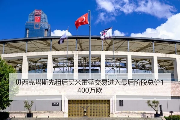 贝西克塔斯先租后买米雷蒂交易进入最后阶段总价1400万欧